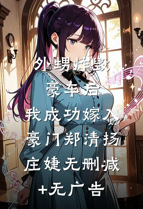 外甥炸毁豪车后，我成功嫁入豪门郑清扬庄婕无删减+无广告