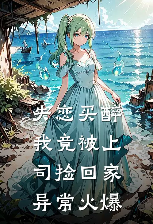 失恋买醉，我竟被上司“捡回家”异常火爆