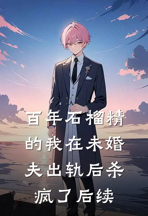 百年石榴精的我在未婚夫出轨后杀疯了后续