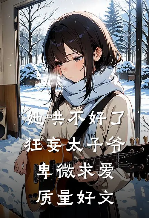 她哄不好了，狂妄太子爷卑微求爱质量好文