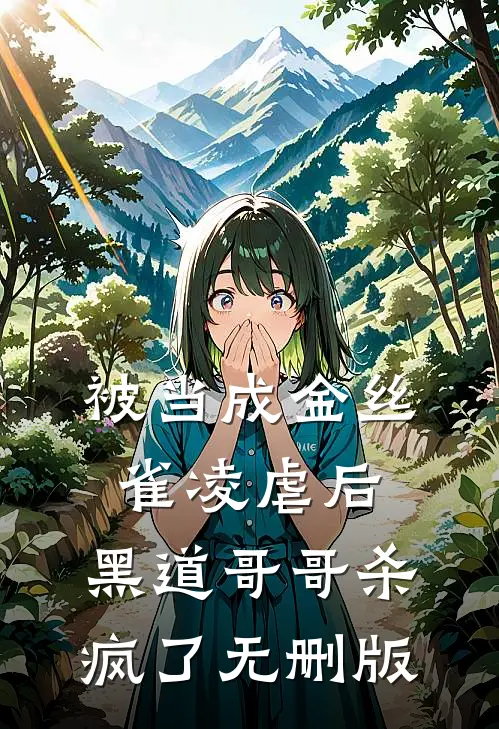 被当成金丝雀凌虐后，黑道哥哥杀疯了无删版