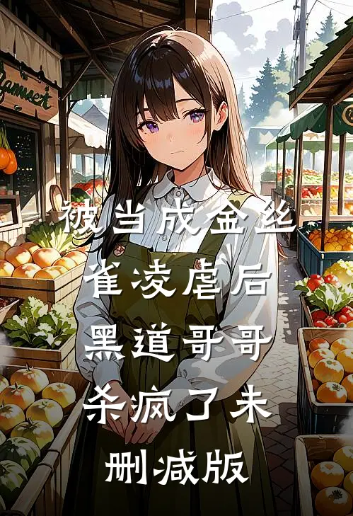 被当成金丝雀凌虐后，黑道哥哥杀疯了未删减版