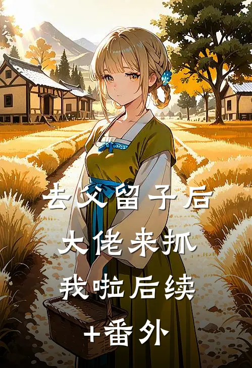 去父留子后，大佬来抓我啦后续+番外