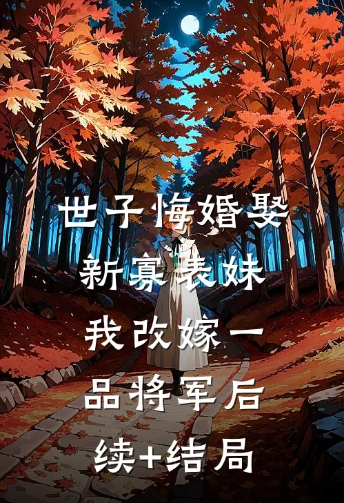 世子悔婚娶新寡表妹，我改嫁一品将军后续+结局