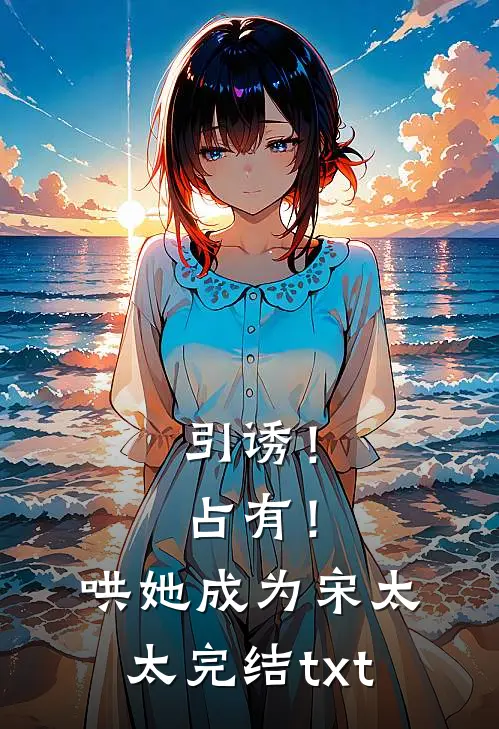 引诱！占有！哄她成为宋太太完结txt