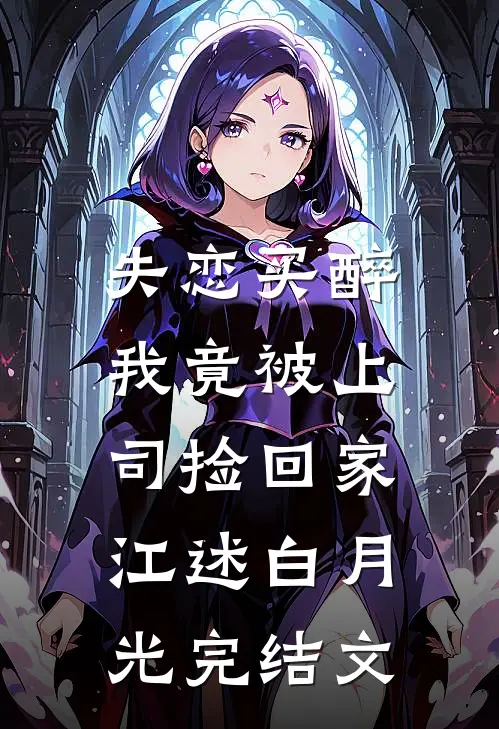 失恋买醉，我竟被上司“捡回家”江述白月光完结文