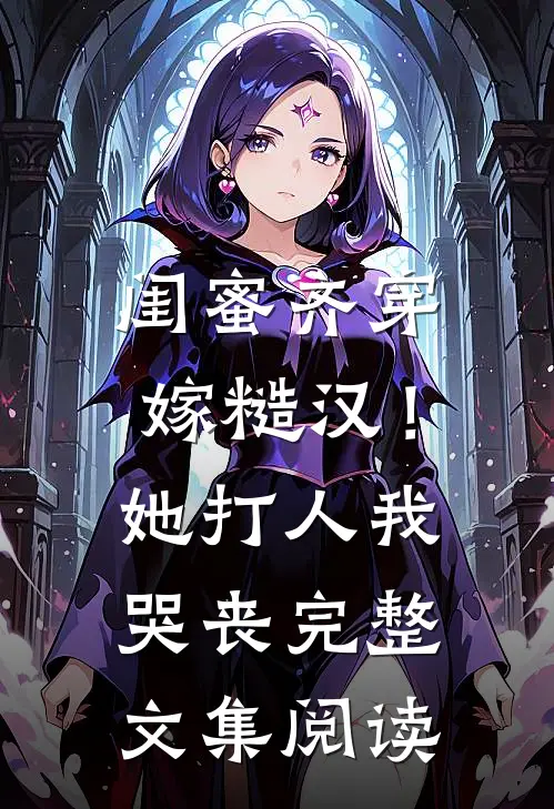 闺蜜齐穿嫁糙汉！她打人，我哭丧完整文集阅读