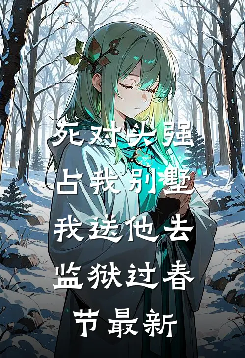 死对头强占我别墅，我送他去监狱过春节最新