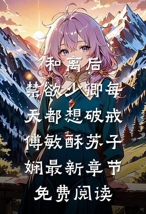 和离后，禁欲少卿每天都想破戒傅敏酥苏子娴最新章节免费阅读