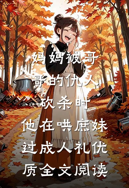 妈妈被哥哥的仇人砍杀时，他在哄庶妹过成人礼优质全文阅读