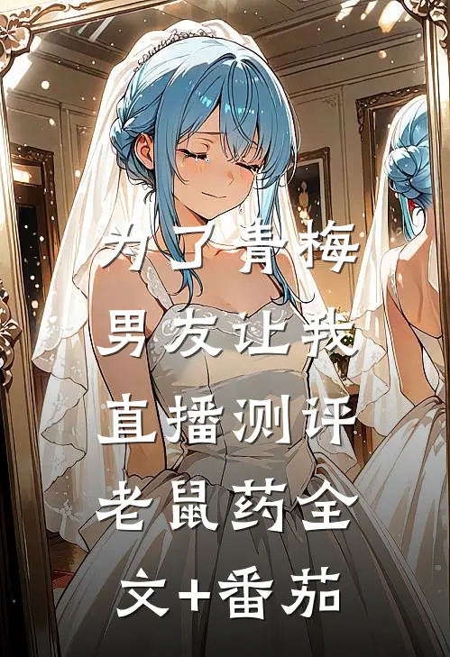 为了青梅，男友让我直播测评老鼠药全文+番茄