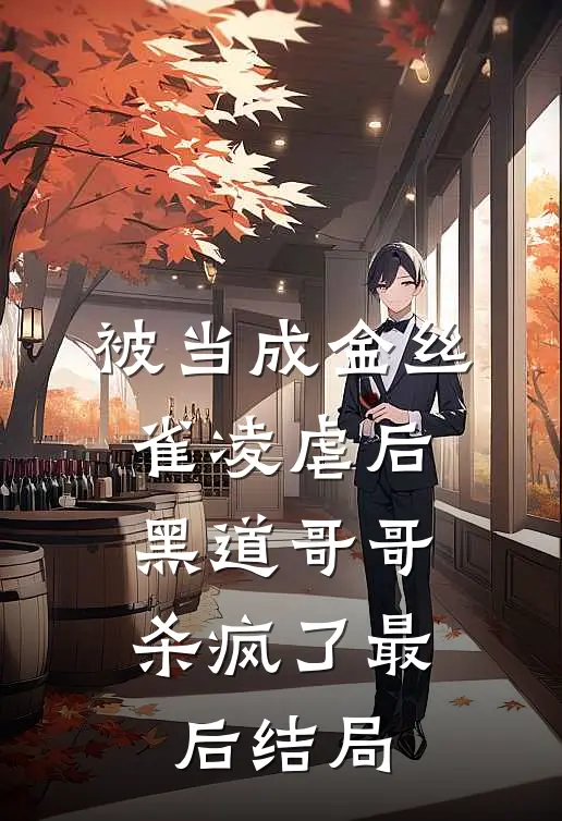 被当成金丝雀凌虐后，黑道哥哥杀疯了最后结局