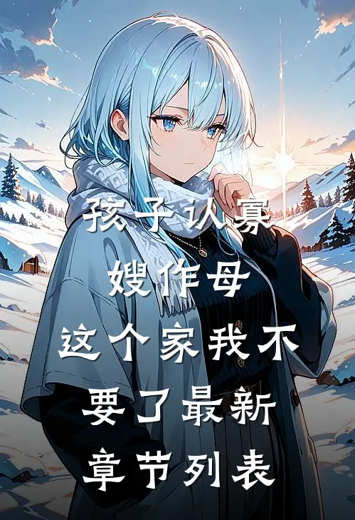 孩子认寡嫂作母，这个家我不要了最新章节列表