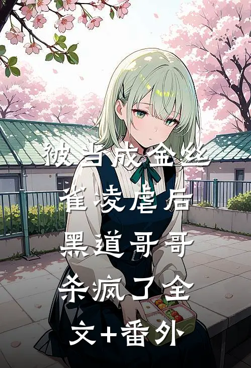 被当成金丝雀凌虐后，黑道哥哥杀疯了全文+番外