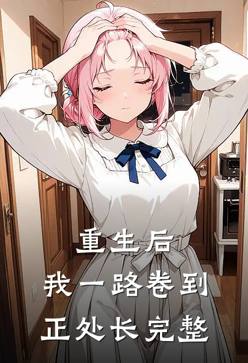 重生后，我一路卷到正处长完整