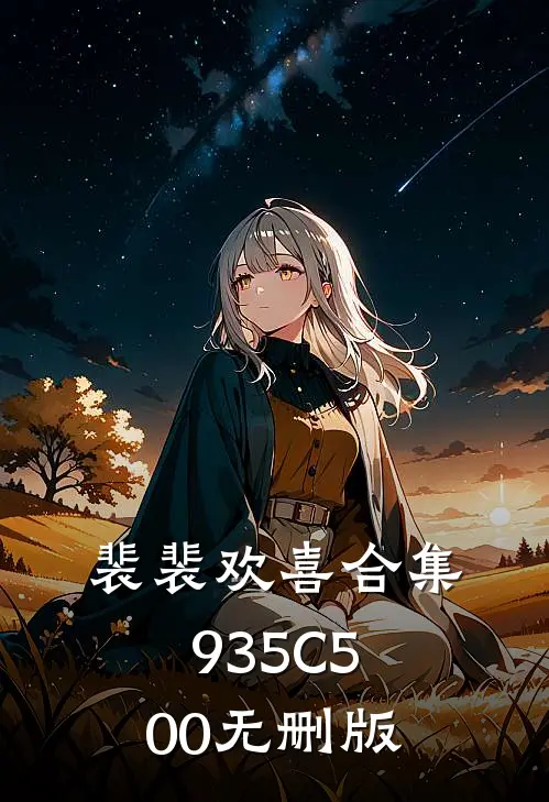 裴裴欢喜合集935C500无删版