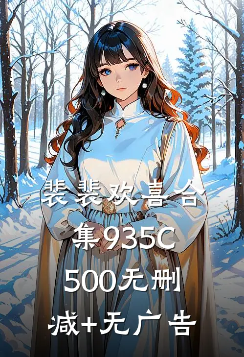 裴裴欢喜合集935C500无删减+无广告