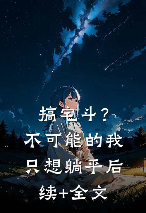 搞宅斗？不可能的，我只想躺平后续+全文