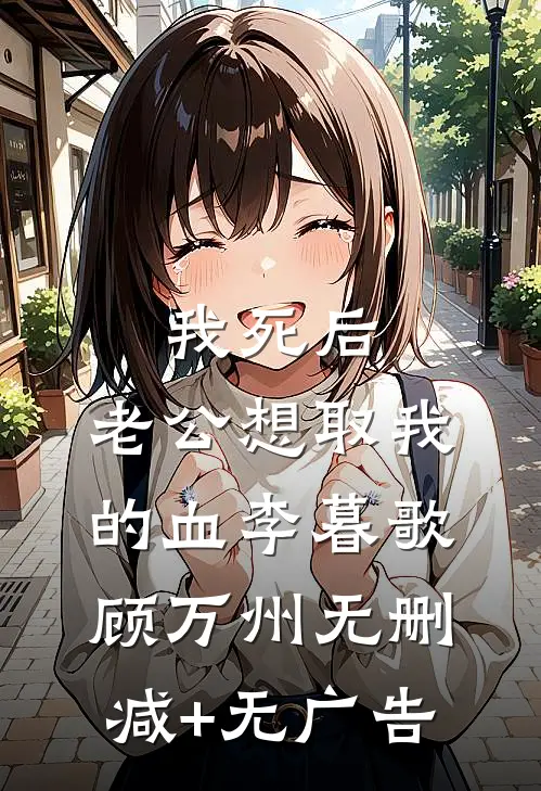 我死后，老公想取我的血李暮歌顾万州无删减+无广告