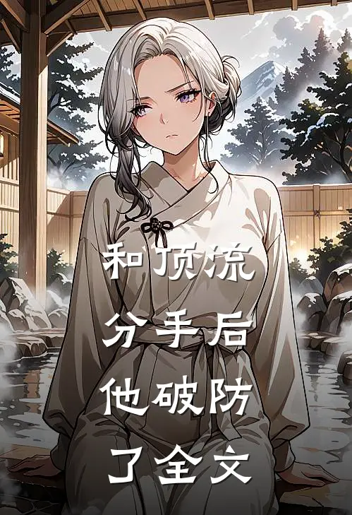 和顶流分手后，他破防了全文