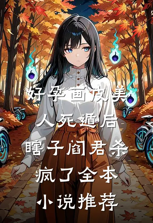 好孕画皮美人死遁后，瞎子阎君杀疯了全本小说推荐