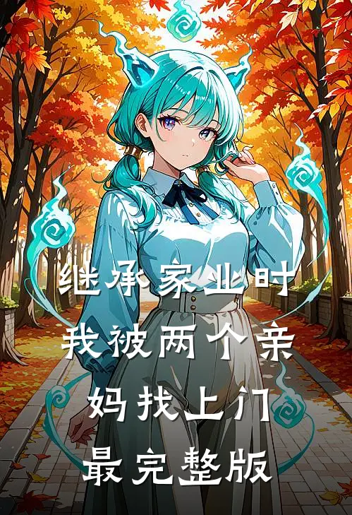 继承家业时，我被两个亲妈找上门最完整版