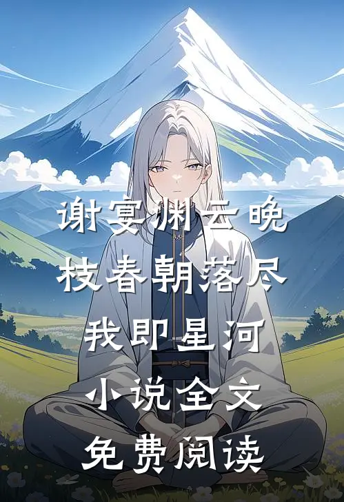 谢宴渊云晚枝春朝落尽，我即星河小说全文免费阅读