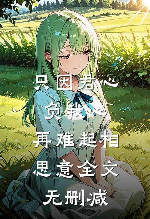 只因君心负我心，再难起相思意全文无删减