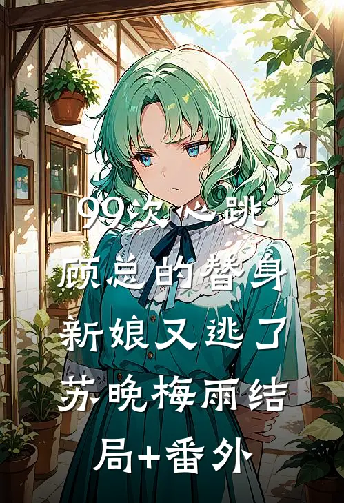99次心跳：顾总的替身新娘又逃了苏晚梅雨结局+番外