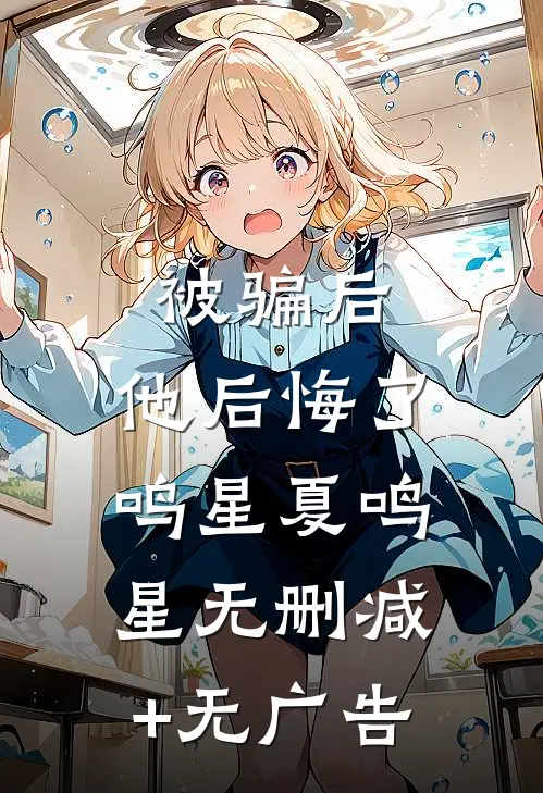 被骗后，他后悔了鸣星夏鸣星无删减+无广告