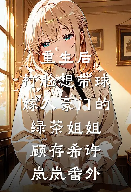重生后，打脸想带球嫁入豪门的绿茶姐姐顾存希许岚岚番外