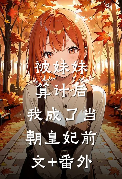被妹妹算计后，我成了当朝皇妃前文+番外