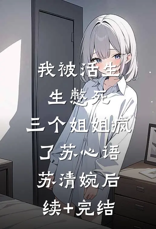 我被活生生憋死，三个姐姐疯了苏心语苏清婉后续+完结