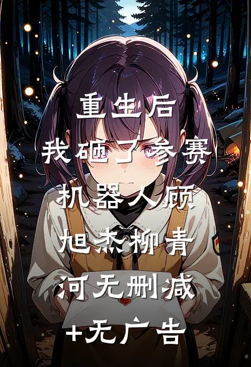 重生后，我砸了参赛机器人顾旭杰柳青河无删减+无广告