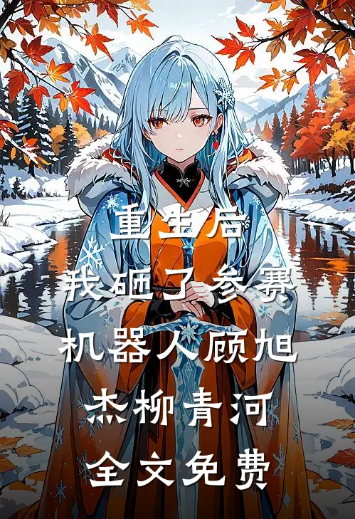 重生后，我砸了参赛机器人顾旭杰柳青河全文免费