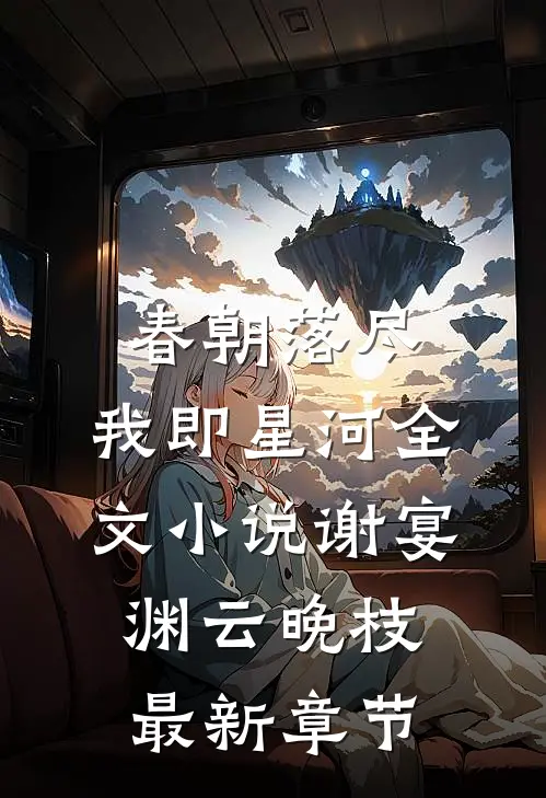 春朝落尽，我即星河全文小说谢宴渊云晚枝最新章节