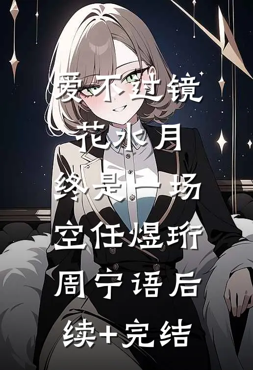 爱不过镜花水月，终是一场空任煜珩周宁语后续+完结