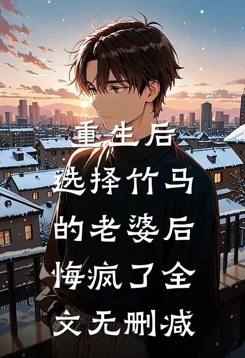 重生后，选择竹马的老婆后悔疯了全文无删减