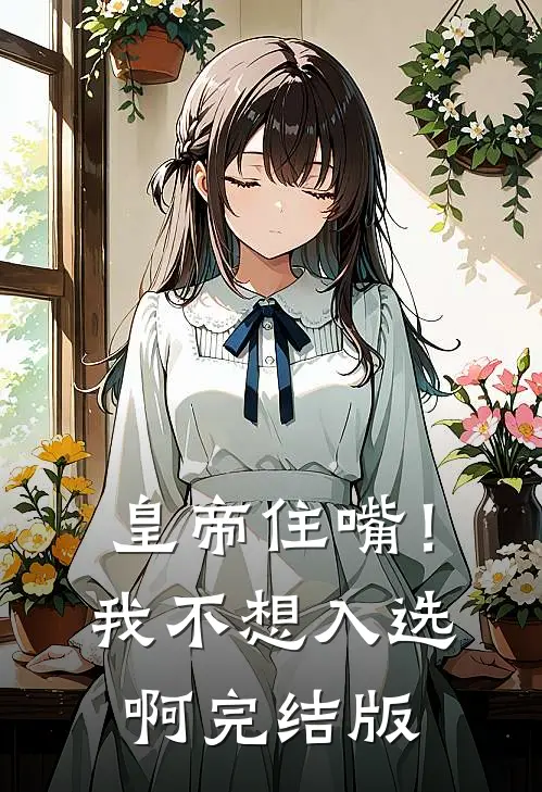 皇帝住嘴！我不想入选啊完结版