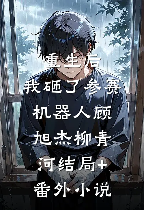 重生后，我砸了参赛机器人顾旭杰柳青河结局+番外小说