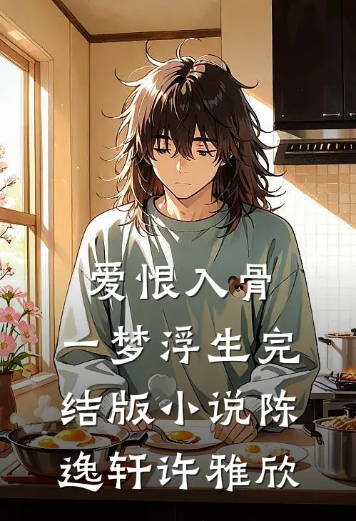 爱恨入骨，一梦浮生完结版小说陈逸轩许雅欣