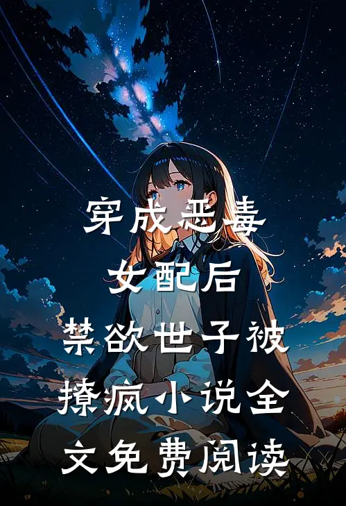 穿成恶毒女配后，禁欲世子被撩疯小说全文免费阅读