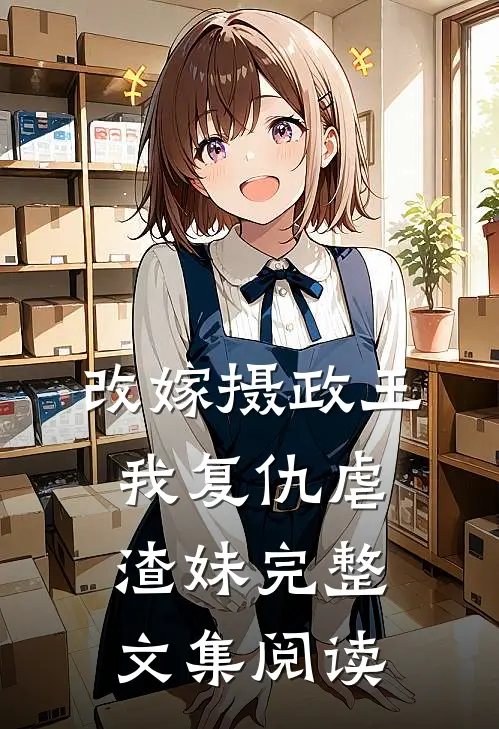 改嫁摄政王，我复仇虐渣妹完整文集阅读