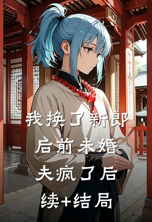 我换了新郎后前未婚夫疯了后续+结局
