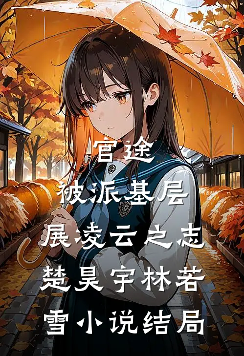 官途：被派基层，展凌云之志楚昊宇林若雪小说结局