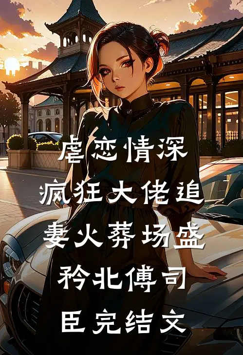 虐恋情深：疯狂大佬追妻火葬场盛矜北傅司臣完结文