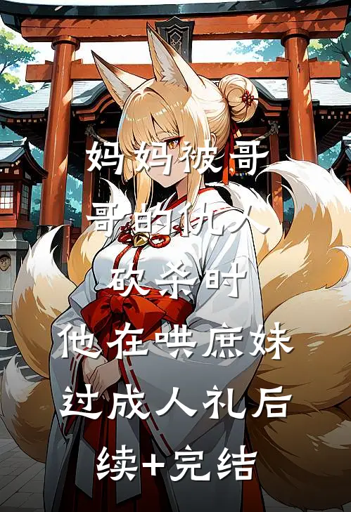 妈妈被哥哥的仇人砍杀时，他在哄庶妹过成人礼后续+完结