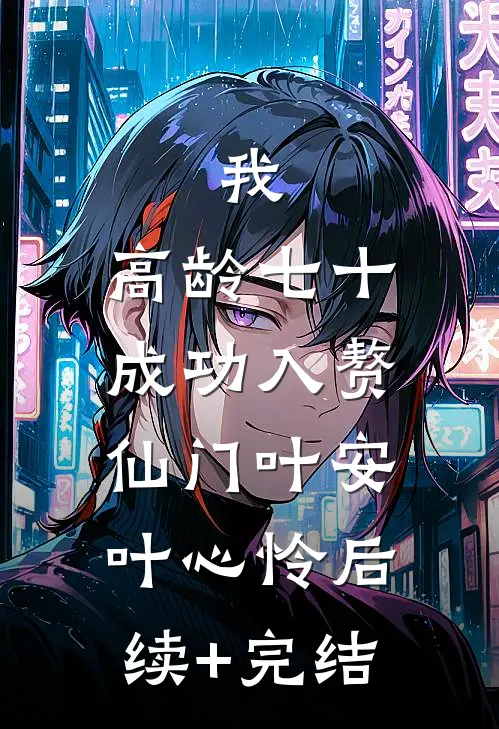 我，高龄七十，成功入赘仙门叶安叶心怜后续+完结