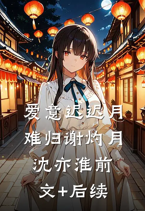 爱意迟迟月难归谢灼月沈亦淮前文+后续