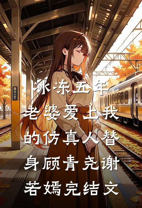 冰冻五年，老婆爱上我的仿真人替身顾青尧谢若嫣完结文